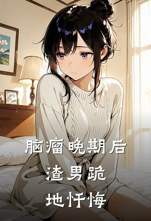 脑瘤晚期后，渣男跪地忏悔