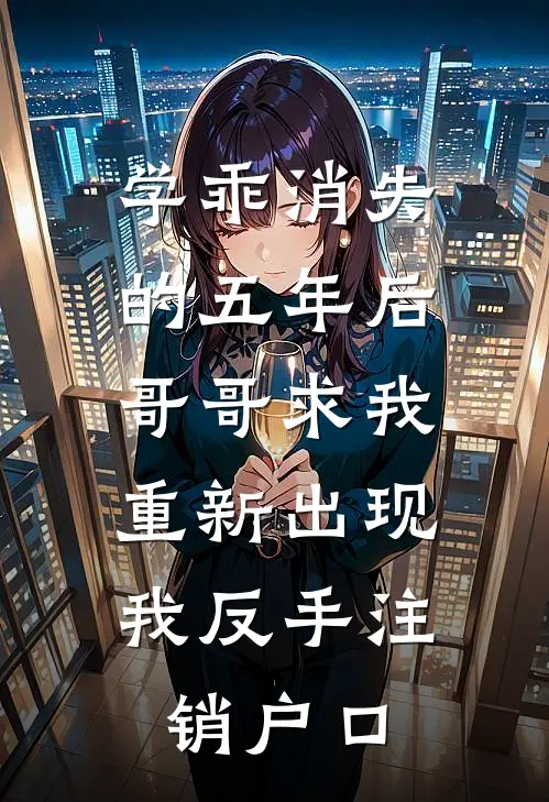 学乖消失的五年后，哥哥求我重新出现，我反手注销户口