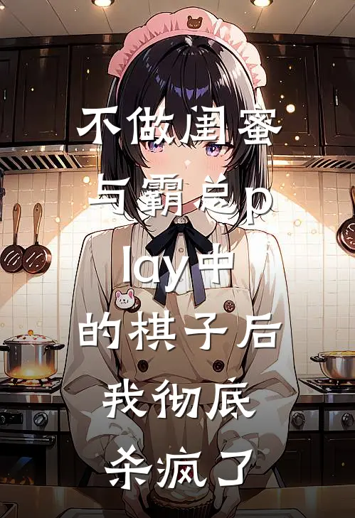 不做闺蜜与霸总play中的棋子后，我彻底杀疯了