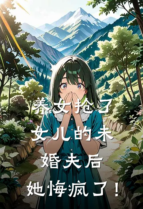养女抢了女儿的未婚夫后，她悔疯了！