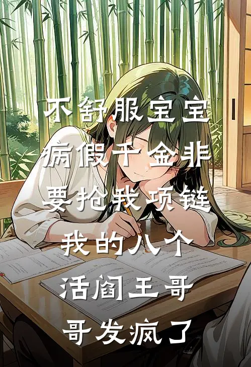不舒服宝宝病假千金非要抢我项链，我的八个活阎王哥哥发疯了