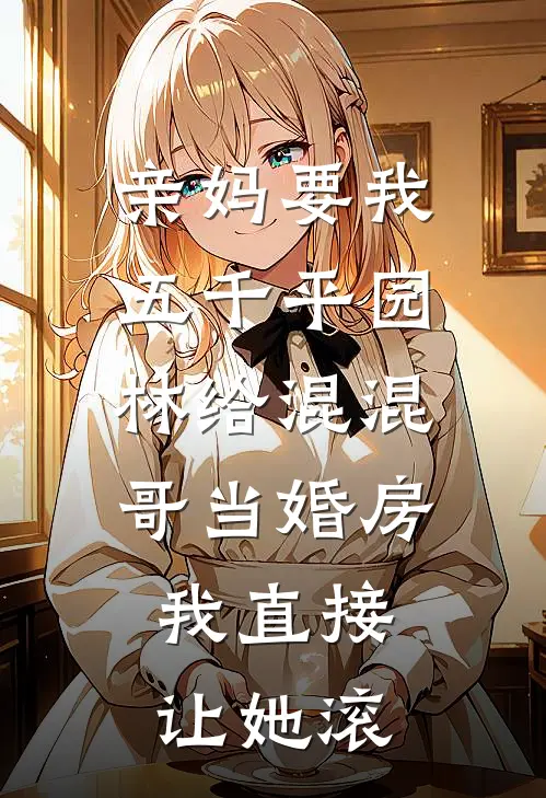 亲妈要我五千平园林给混混哥当婚房，我直接让她滚