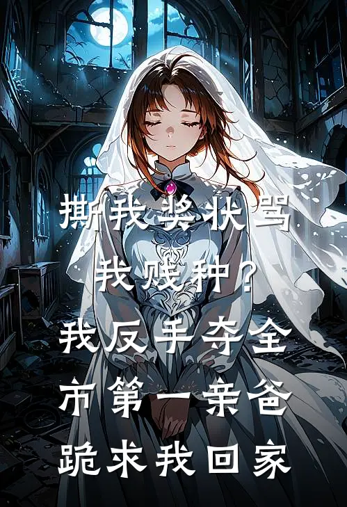 撕我奖状骂我贱种？我反手夺全市第一，亲爸跪求我回家