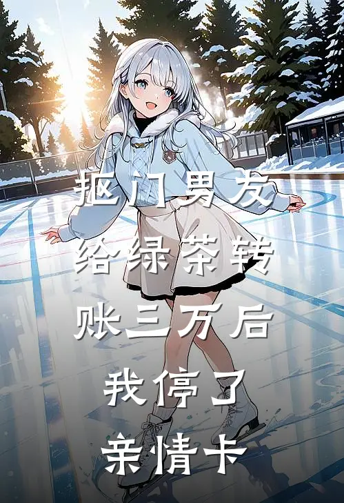 抠门男友给绿茶转账三万后，我停了亲情卡