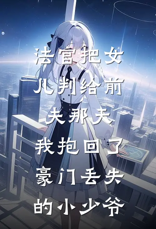 法官把女儿判给前夫那天，我抱回了豪门丢失的小少爷