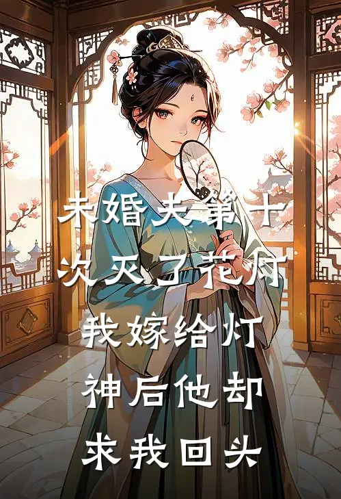 未婚夫第十次灭了花灯，我嫁给灯神后他却求我回头