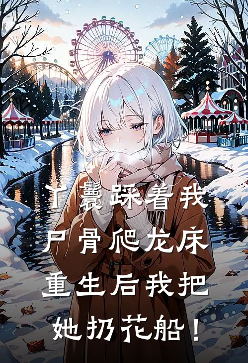 丫鬟踩着我尸骨爬龙床，重生后我把她扔花船！