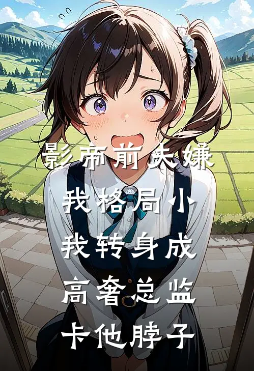 影帝前夫嫌我格局小，我转身成高奢总监卡他脖子