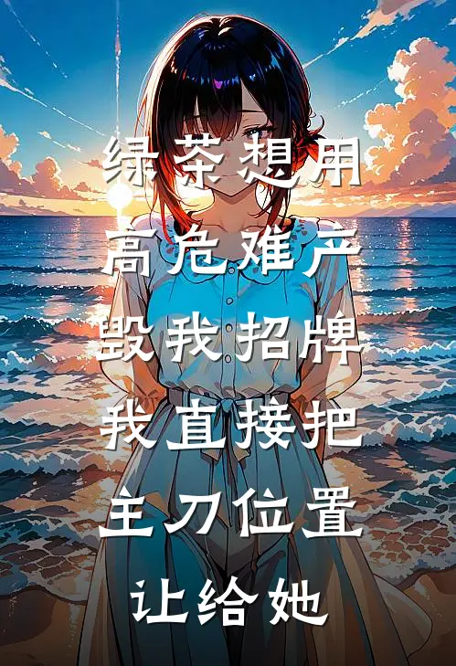 绿茶想用高危难产毁我招牌，我直接把主刀位置让给她