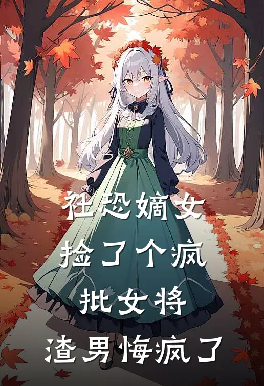 社恐嫡女捡了个疯批女将，渣男悔疯了