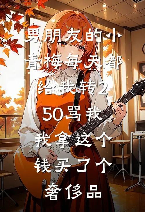男朋友的小青梅每天都给我转250骂我，我拿这个钱买了个奢侈品