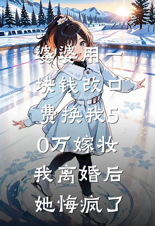 婆婆用一块钱改口费换我50万嫁妆，我离婚后她悔疯了