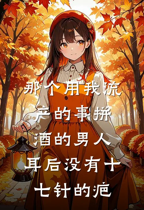 那个用我流产的事拼酒的男人，耳后没有十七针的疤