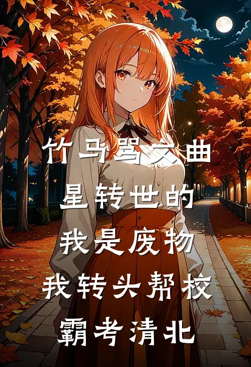 竹马骂文曲星转世的我是废物，我转头帮校霸考清北