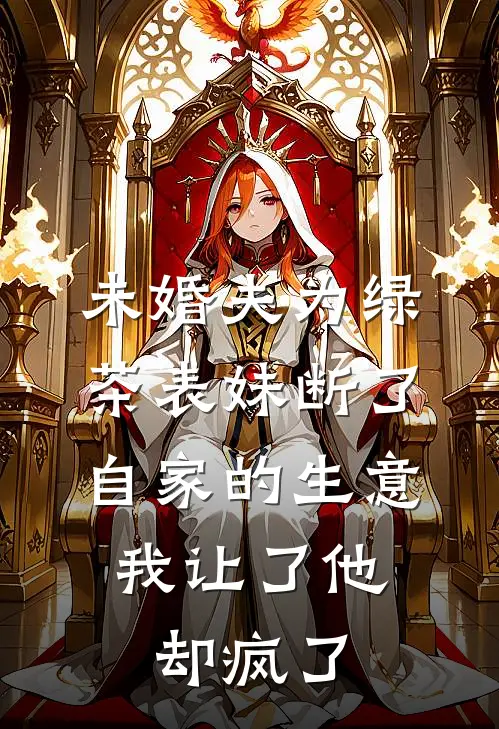 未婚夫为绿茶表妹断了自家的生意，我让了他却疯了