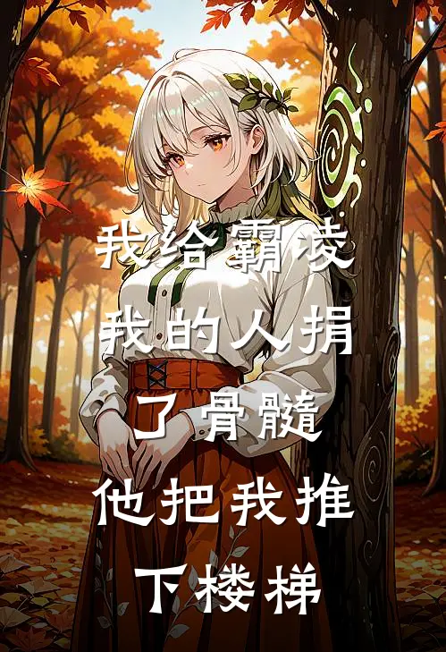 我给霸凌我的人捐了骨髓，他把我推下楼梯