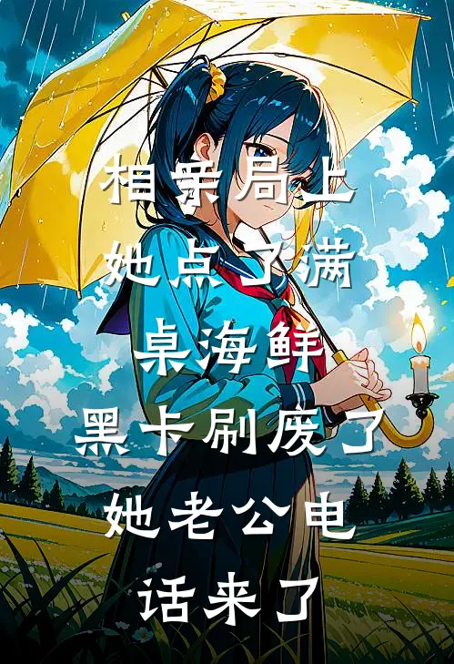 相亲局上她点了满桌海鲜，黑卡刷废了，她老公电话来了