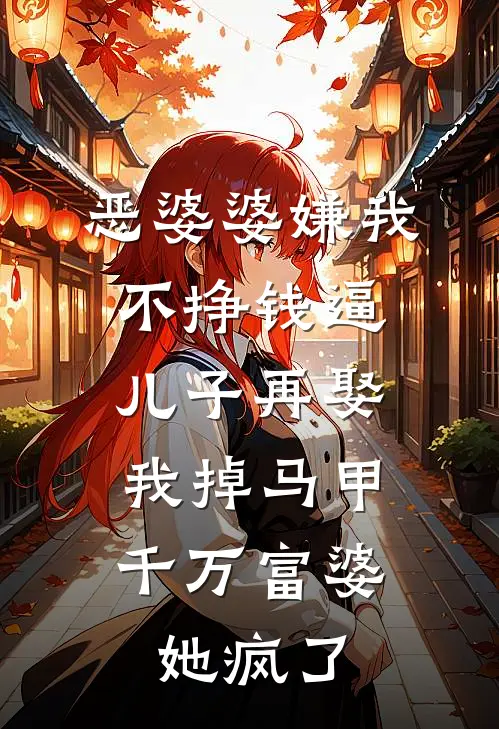 恶婆婆嫌我不挣钱逼儿子再娶，我掉马甲千万富婆她疯了