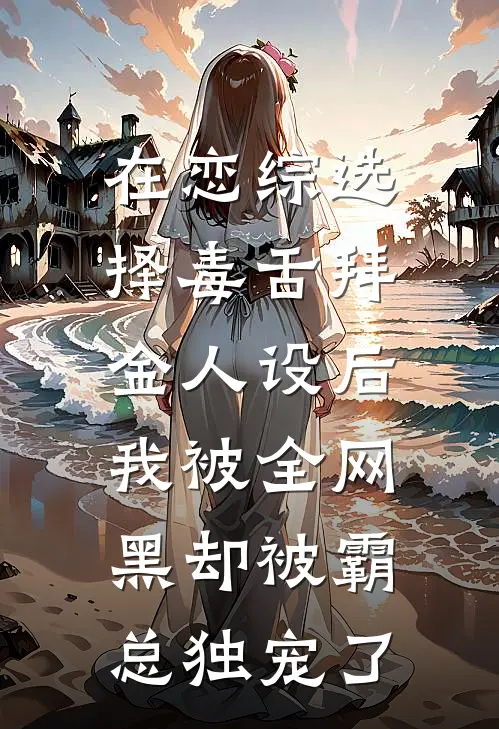 在恋综选择毒舌拜金人设后，我被全网黑却被霸总独宠了
