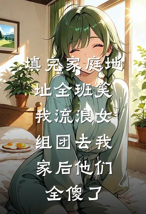填完家庭地址全班笑我流浪女，组团去我家后他们全傻了