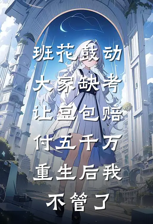 班花鼓动大家缺考让豆包赔付五千万，重生后我不管了