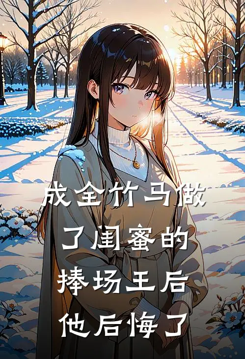 成全竹马做了闺蜜的捧场王后，他后悔了
