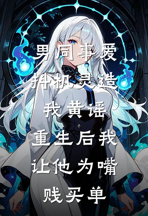 男同事爱抖机灵造我黄谣，重生后我让他为嘴贱买单
