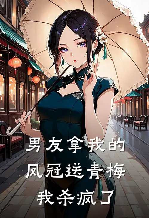 男友拿我的凤冠送青梅，我杀疯了