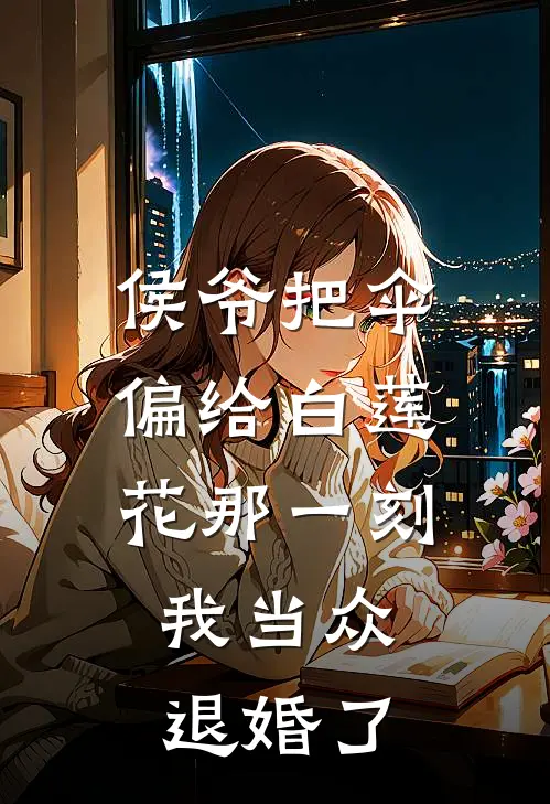 侯爷把伞偏给白莲花那一刻，我当众退婚了