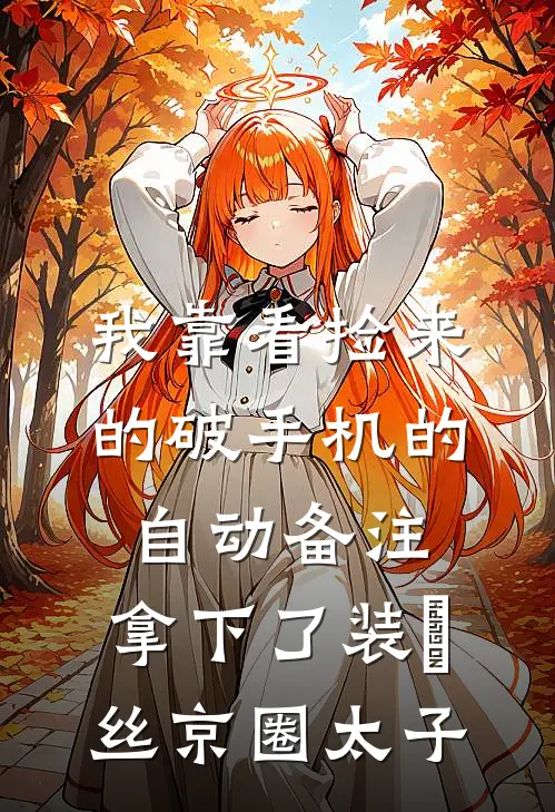 我靠看捡来的破手机的自动备注，拿下了装屌丝京圈太子