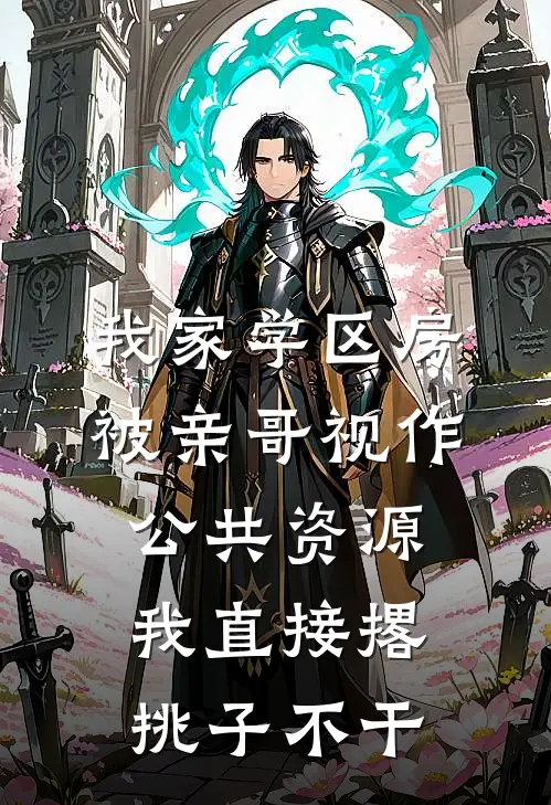 我家学区房被亲哥视作公共资源，我直接撂挑子不干