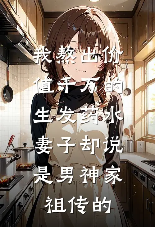 我熬出价值千万的生发药水，妻子却说是男神家祖传的