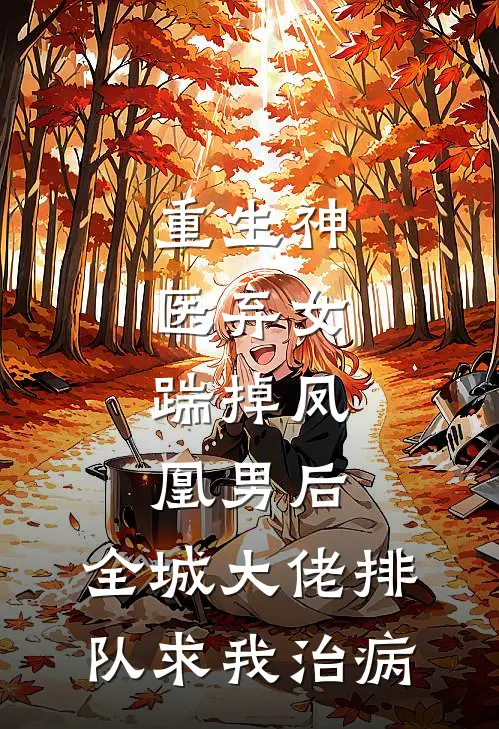重生神医弃女：踹掉凤凰男后，全城大佬排队求我治病