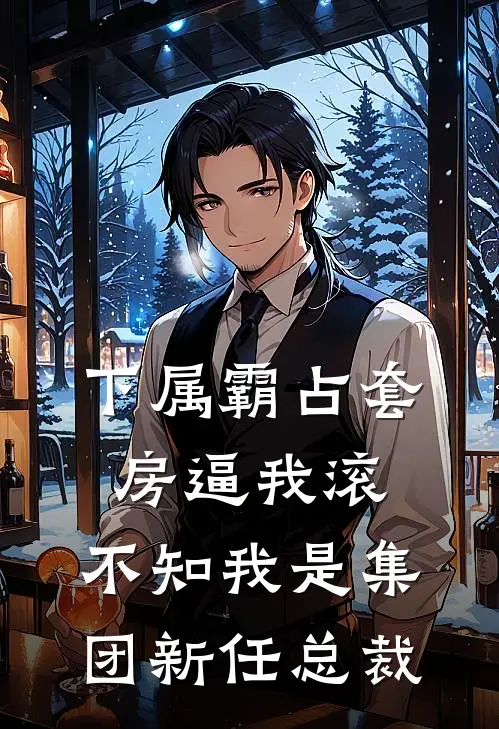 下属霸占套房逼我滚，不知我是集团新任总裁