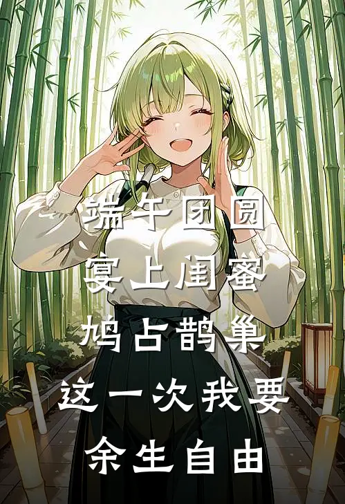 端午团圆宴上闺蜜鸠占鹊巢，这一次我要余生自由