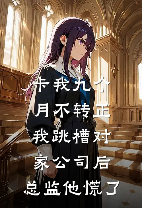 卡我九个月不转正，我跳槽对家公司后，总监他慌了