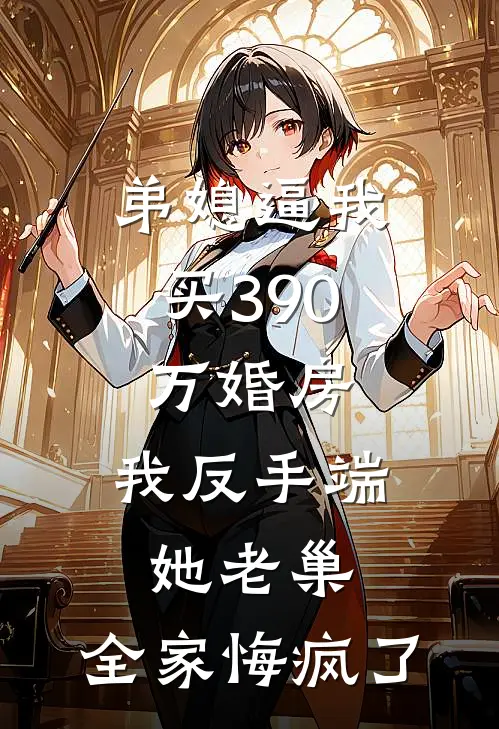弟媳逼我买390万婚房，我反手端她老巢，全家悔疯了