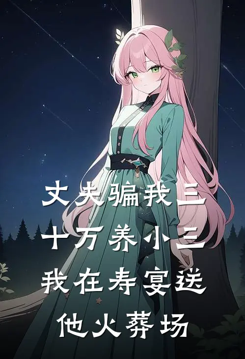 丈夫骗我三十万养小三，我在寿宴送他火葬场