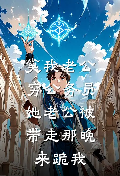 笑我老公穷公务员，她老公被带走那晚来跪我