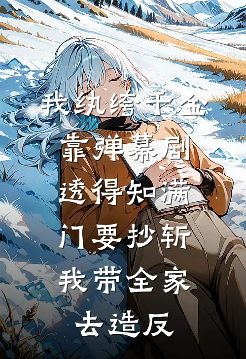 我纨绔千金靠弹幕剧透得知满门要抄斩，我带全家去造反
