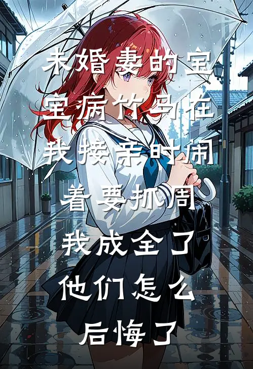 未婚妻的宝宝病竹马在我接亲时闹着要抓周，我成全了他们怎么后悔了
