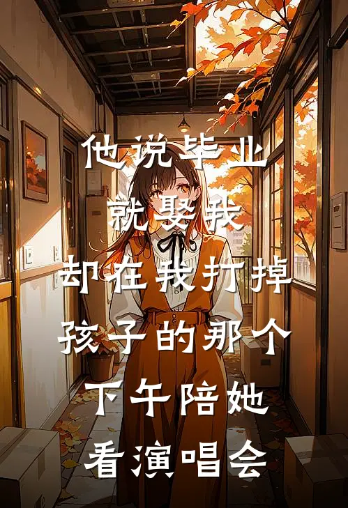 他说毕业就娶我，却在我打掉孩子的那个下午陪她看演唱会