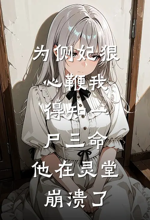 为侧妃狠心鞭我，得知一尸三命，他在灵堂崩溃了