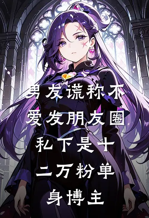 男友谎称不爱发朋友圈，私下是十二万粉单身博主