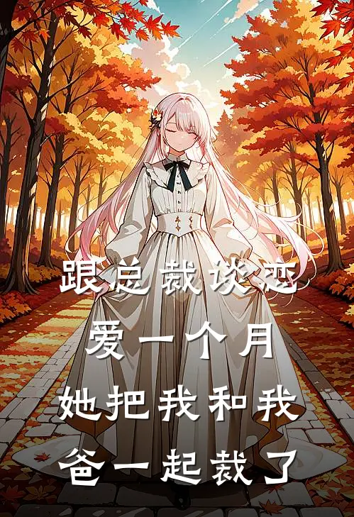 跟总裁谈恋爱一个月，她把我和我爸一起裁了