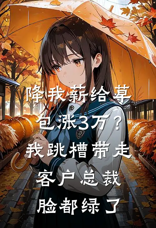 降我薪给草包涨3万？我跳槽带走客户，总裁脸都绿了