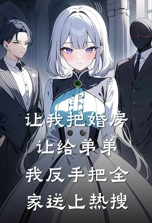 让我把婚房让给弟弟，我反手把全家送上热搜