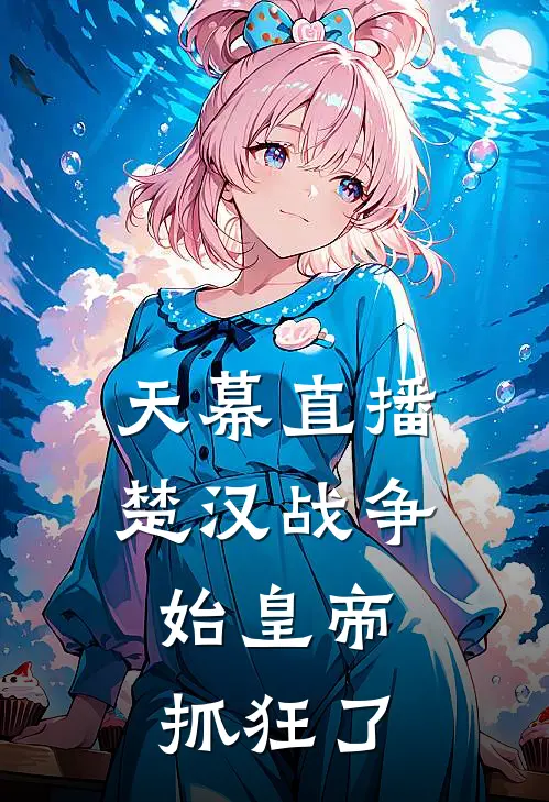 天幕直播楚汉战争，始皇帝抓狂了