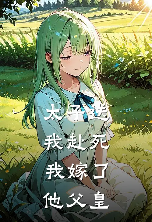 太子送我赴死，我嫁了他父皇