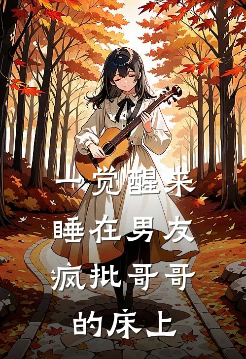 一觉醒来，睡在男友疯批哥哥的床上